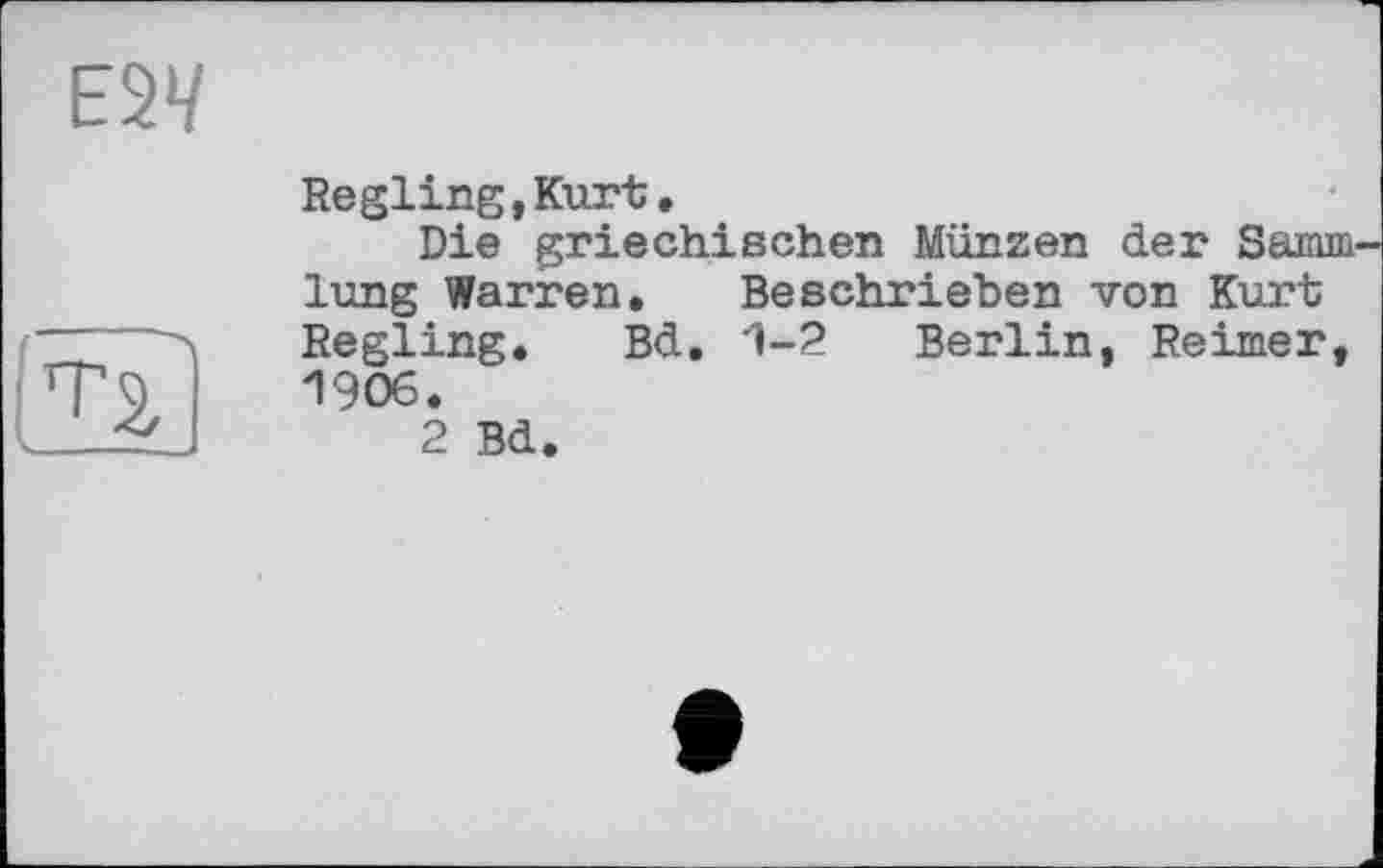 ﻿Regling,Kurt.
Die griechischen Münzen der Samm lung Warren. Beschrieben von Kurt Regling. Bd. 1-2 Berlin, Reimer, 1906.
2 Bd.